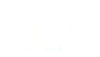 Pricing 2 hours - $400 3 hours - $570 4 hours - $720 Each additional hour $150 